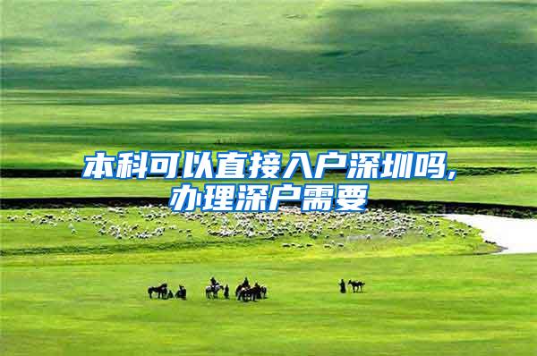 本科可以直接入户深圳吗,办理深户需要
