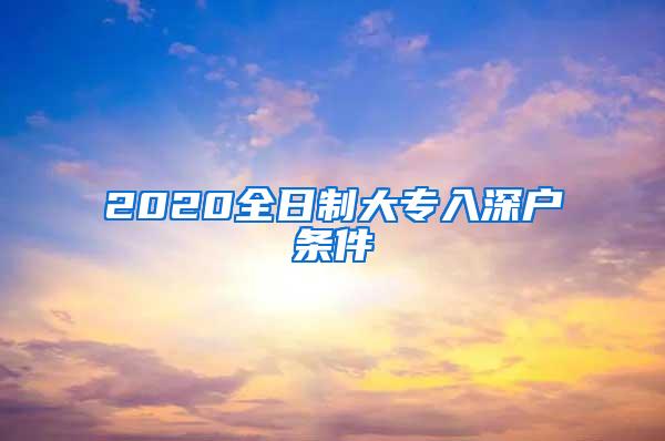 2020全日制大专入深户条件