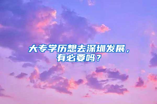 大专学历想去深圳发展，有必要吗？