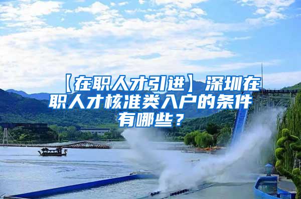 【在职人才引进】深圳在职人才核准类入户的条件有哪些？