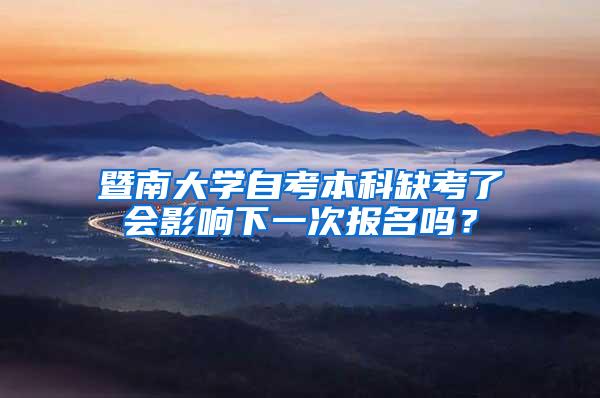 暨南大学自考本科缺考了会影响下一次报名吗？