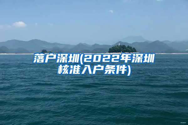 落户深圳(2022年深圳核准入户条件)