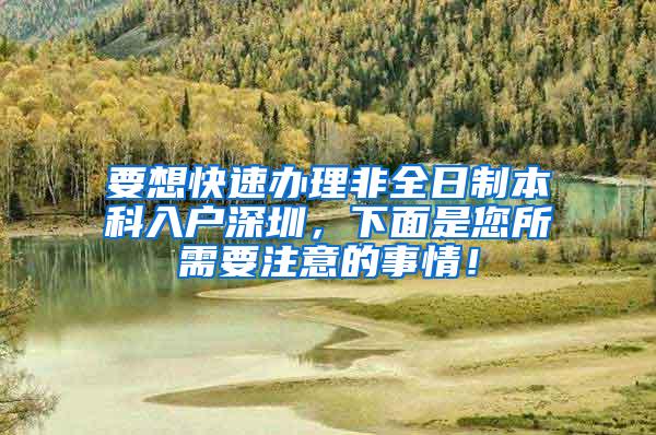 要想快速办理非全日制本科入户深圳，下面是您所需要注意的事情！