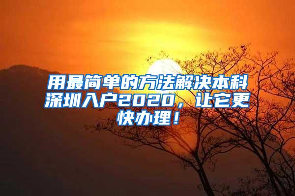 用最简单的方法解决本科深圳入户2020，让它更快办理！
