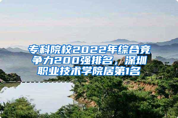 专科院校2022年综合竞争力200强排名，深圳职业技术学院居第1名