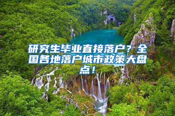 研究生毕业直接落户？全国各地落户城市政策大盘点！