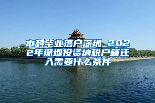 本科毕业落户深圳_2022年深圳投资纳税户籍迁入需要什么条件