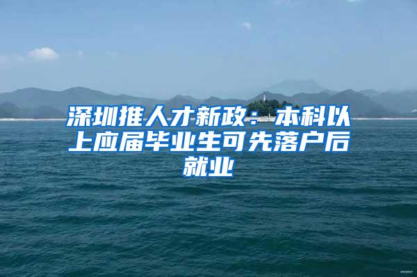 深圳推人才新政：本科以上应届毕业生可先落户后就业