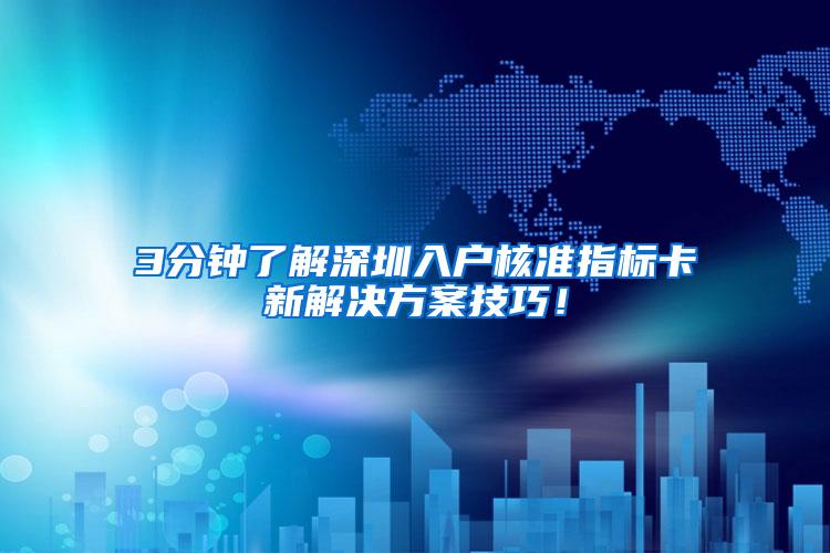 3分钟了解深圳入户核准指标卡新解决方案技巧！