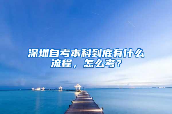 深圳自考本科到底有什么流程，怎么考？