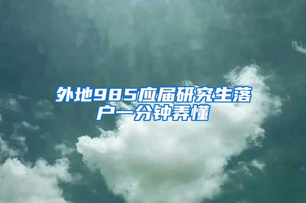 外地985应届研究生落户一分钟弄懂