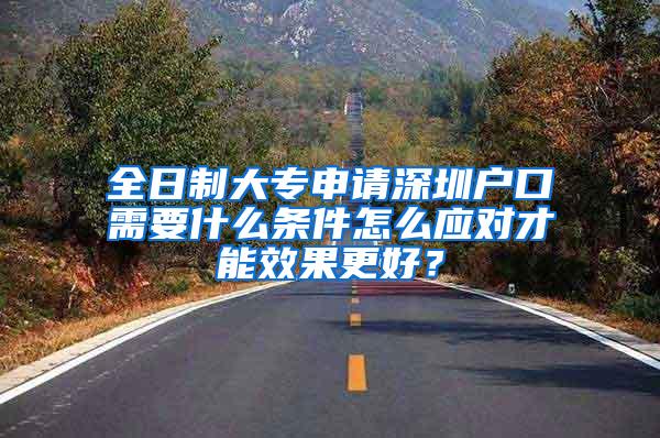 全日制大专申请深圳户口需要什么条件怎么应对才能效果更好？