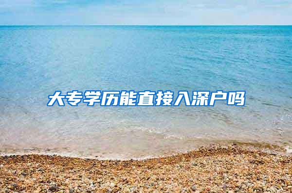 大专学历能直接入深户吗