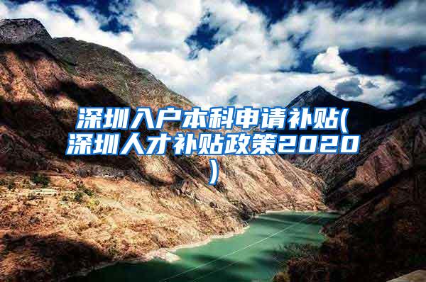 深圳入户本科申请补贴(深圳人才补贴政策2020)