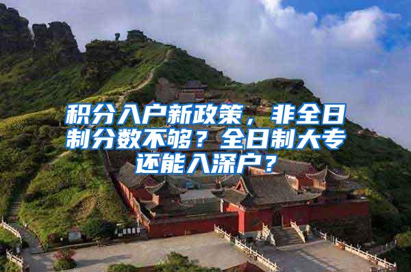 积分入户新政策，非全日制分数不够？全日制大专还能入深户？