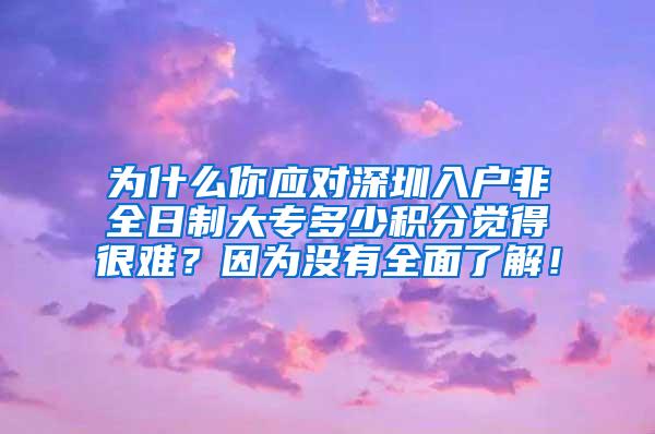为什么你应对深圳入户非全日制大专多少积分觉得很难？因为没有全面了解！