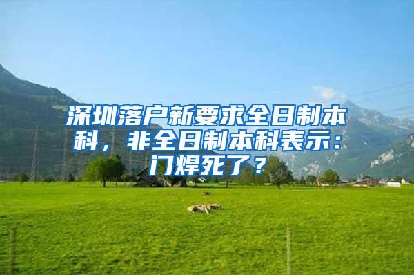 深圳落户新要求全日制本科，非全日制本科表示：门焊死了？