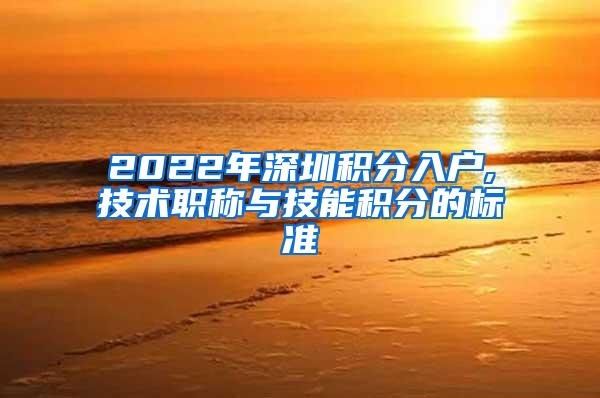 2022年深圳积分入户,技术职称与技能积分的标准