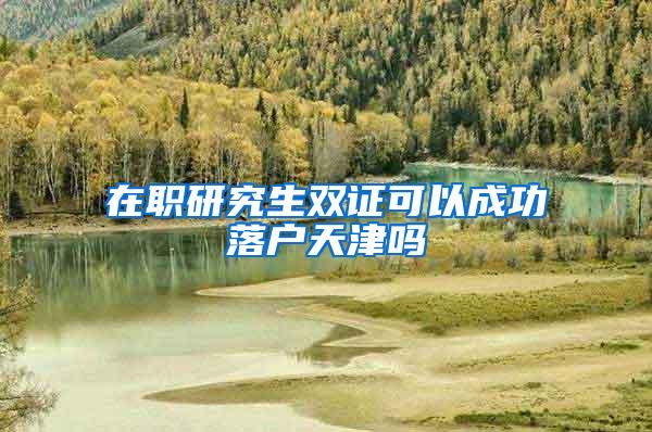 在职研究生双证可以成功落户天津吗