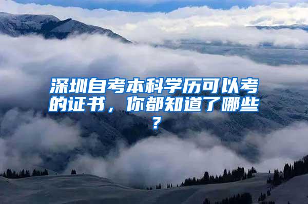 深圳自考本科学历可以考的证书，你都知道了哪些？