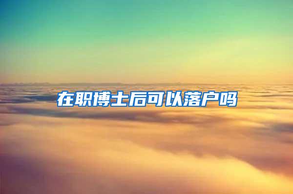 在职博士后可以落户吗