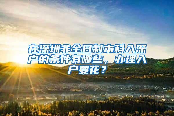 在深圳非全日制本科入深户的条件有哪些，办理入户要花？