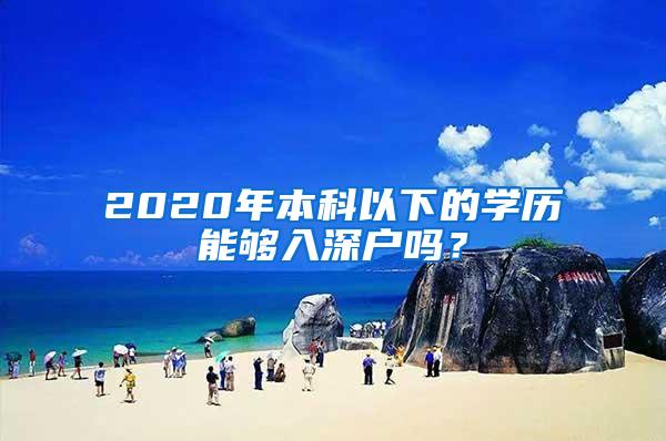 2020年本科以下的学历能够入深户吗？