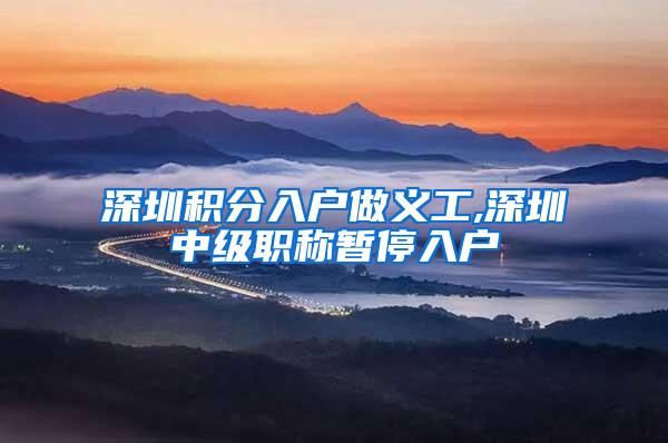 深圳积分入户做义工,深圳中级职称暂停入户