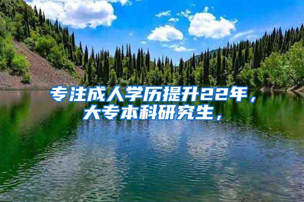 专注成人学历提升22年，大专本科研究生，