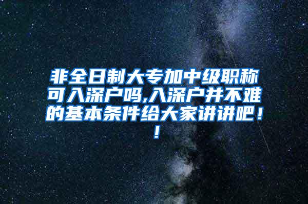 非全日制大专加中级职称可入深户吗,入深户并不难的基本条件给大家讲讲吧！！