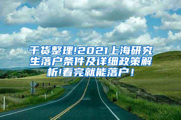 干货整理!2021上海研究生落户条件及详细政策解析!看完就能落户！