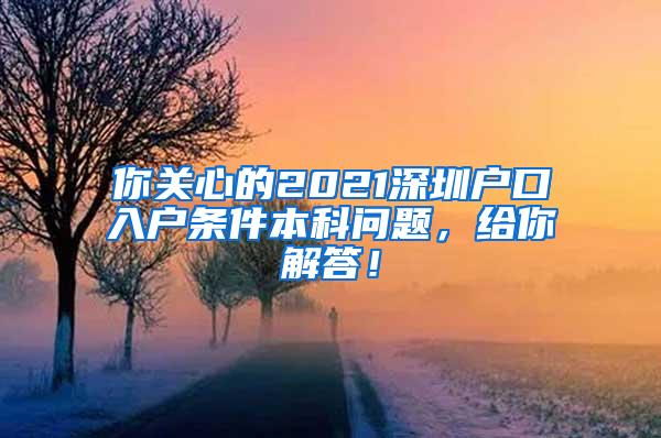 你关心的2021深圳户口入户条件本科问题，给你解答！