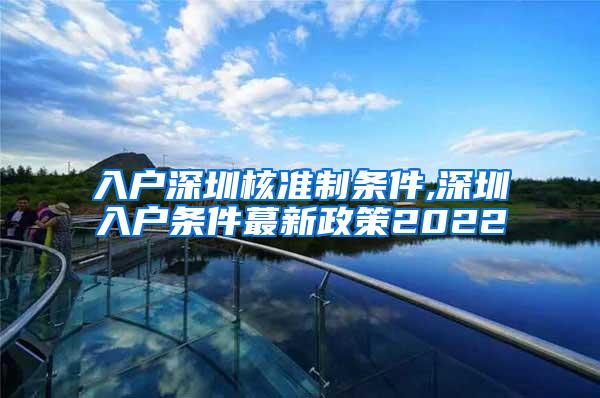 入户深圳核准制条件,深圳入户条件蕞新政策2022