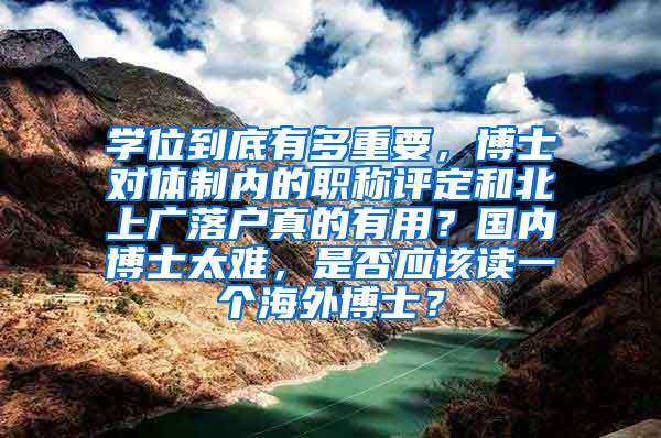 学位到底有多重要，博士对体制内的职称评定和北上广落户真的有用？国内博士太难，是否应该读一个海外博士？