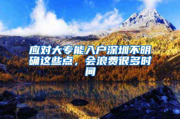 应对大专能入户深圳不明确这些点，会浪费很多时间