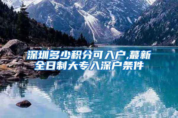 深圳多少积分可入户,蕞新全日制大专入深户条件