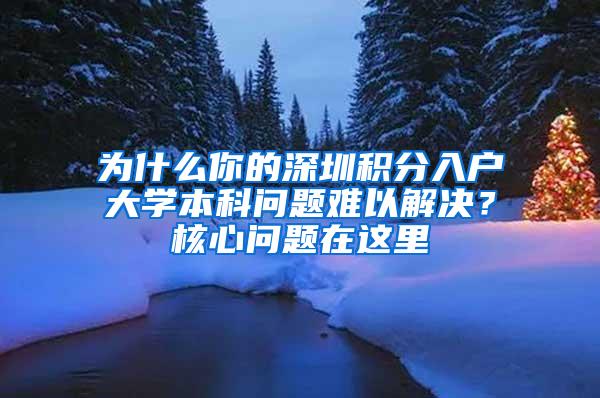 为什么你的深圳积分入户大学本科问题难以解决？核心问题在这里