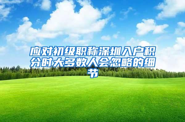 应对初级职称深圳入户积分时大多数人会忽略的细节