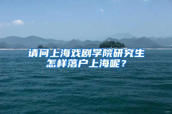 请问上海戏剧学院研究生怎样落户上海呢？