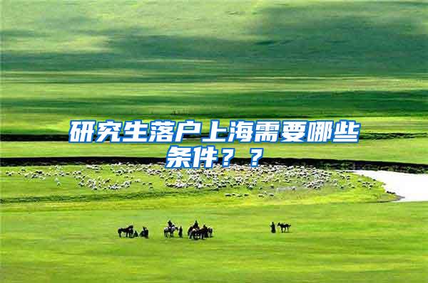 研究生落户上海需要哪些条件？？