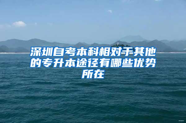 深圳自考本科相对于其他的专升本途径有哪些优势所在