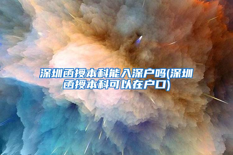 深圳函授本科能入深户吗(深圳函授本科可以在户口)