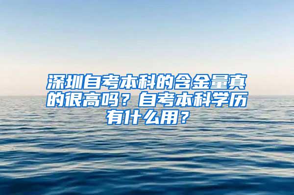 深圳自考本科的含金量真的很高吗？自考本科学历有什么用？