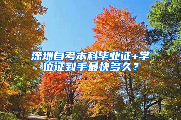 深圳自考本科毕业证+学位证到手最快多久？