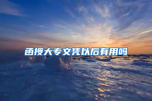 函授大专文凭以后有用吗