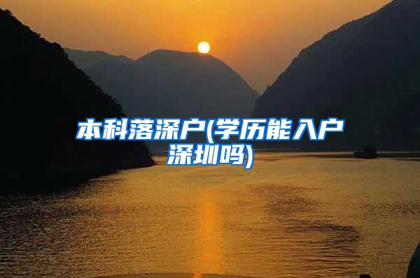 本科落深户(学历能入户深圳吗)