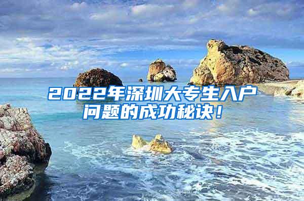 2022年深圳大专生入户问题的成功秘诀！