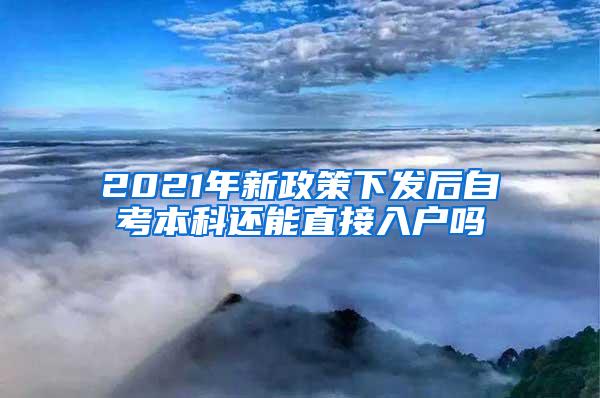 2021年新政策下发后自考本科还能直接入户吗