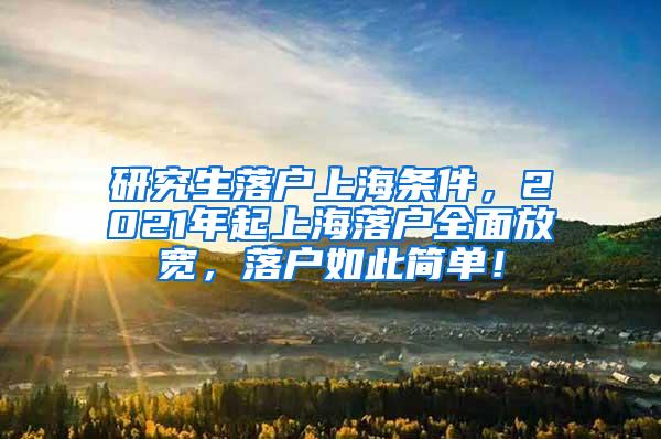 研究生落户上海条件，2021年起上海落户全面放宽，落户如此简单！
