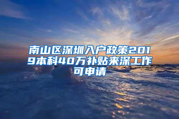 南山区深圳入户政策2019本科40万补贴来深工作可申请
